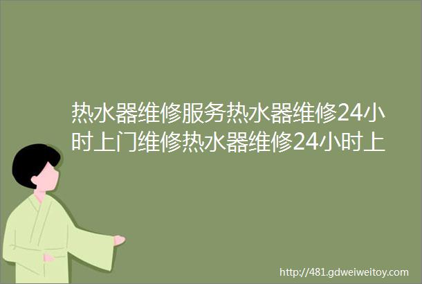 热水器维修服务热水器维修24小时上门维修热水器维修24小时上门维修服务电话