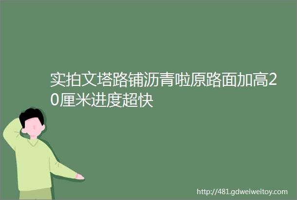 实拍文塔路铺沥青啦原路面加高20厘米进度超快